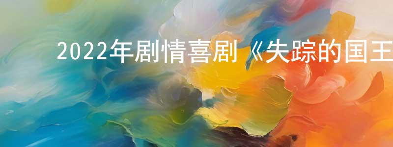 ﻿陈春勇发布﻿2022年剧情喜剧《失踪的国王》BD中英双字迅雷下载_电影天堂